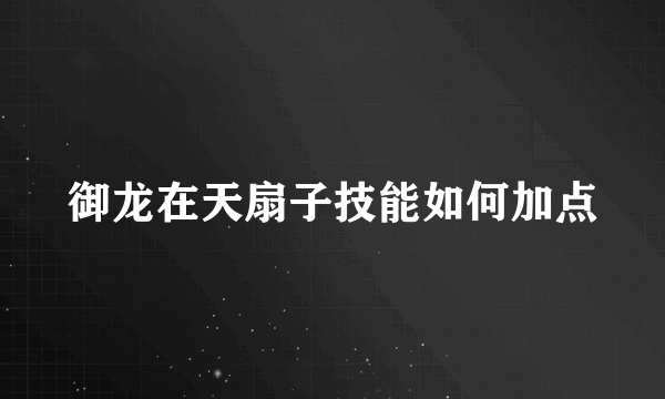 御龙在天扇子技能如何加点