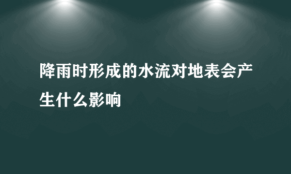 降雨时形成的水流对地表会产生什么影响