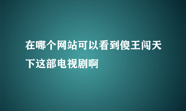 在哪个网站可以看到傻王闯天下这部电视剧啊