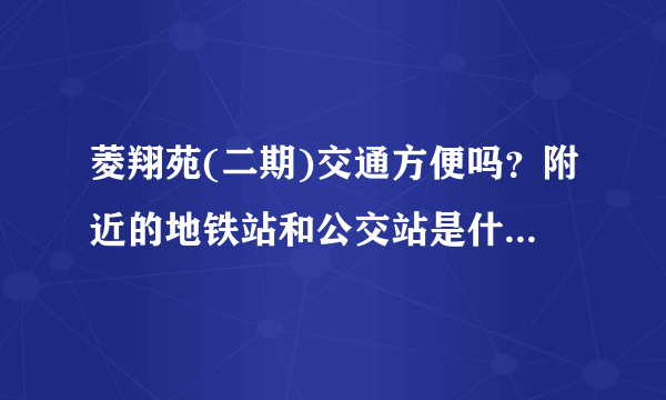 菱翔苑(二期)交通方便吗？附近的地铁站和公交站是什么？距离小区需要走多长时间？