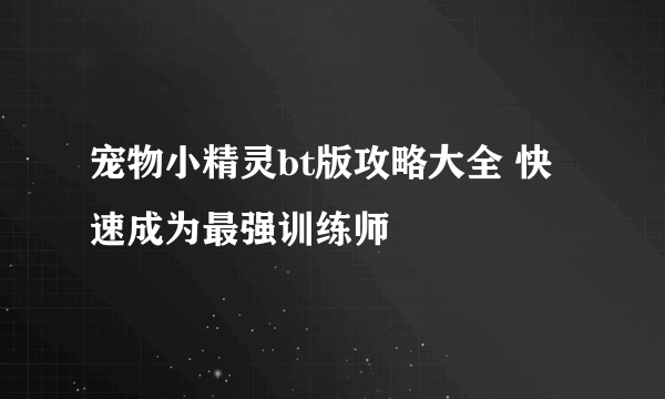 宠物小精灵bt版攻略大全 快速成为最强训练师