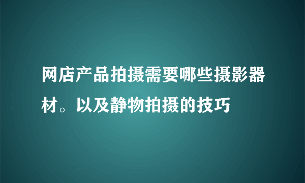 网店产品拍摄需要哪些摄影器材。以及静物拍摄的技巧