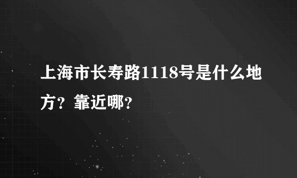 上海市长寿路1118号是什么地方？靠近哪？