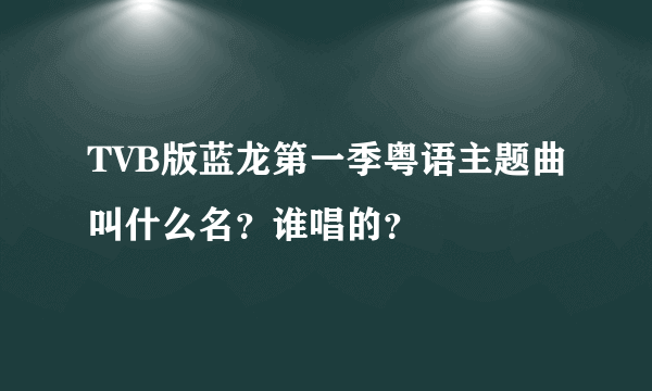 TVB版蓝龙第一季粤语主题曲叫什么名？谁唱的？