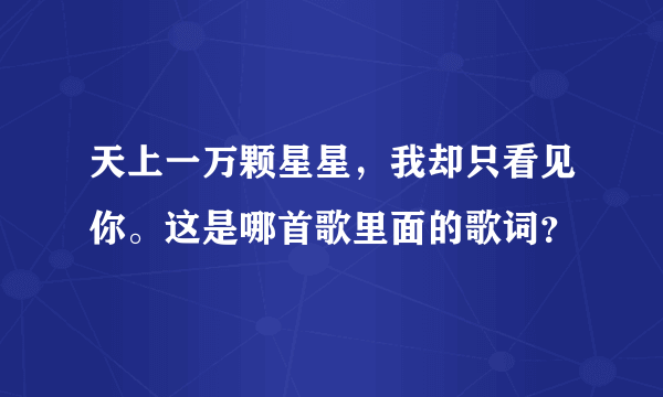 天上一万颗星星，我却只看见你。这是哪首歌里面的歌词？