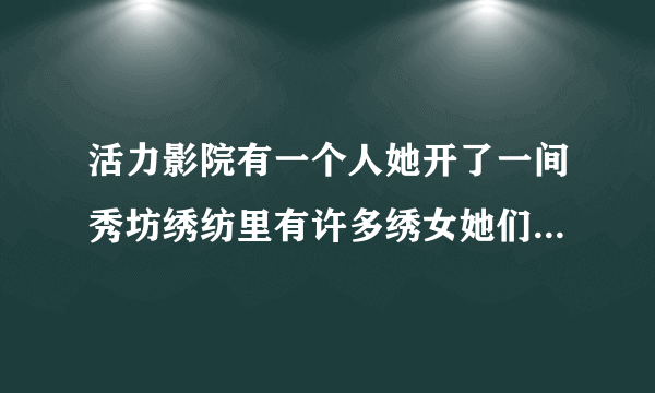 活力影院有一个人她开了一间秀坊绣纺里有许多绣女她们守身如玉h