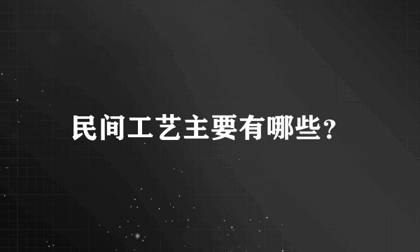 民间工艺主要有哪些？