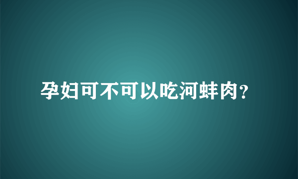 孕妇可不可以吃河蚌肉？