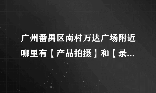 广州番禺区南村万达广场附近哪里有【产品拍摄】和【录像】的机构？