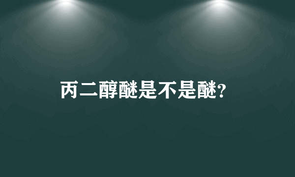 丙二醇醚是不是醚？