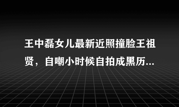 王中磊女儿最新近照撞脸王祖贤，自嘲小时候自拍成黑历史，你怎么看？