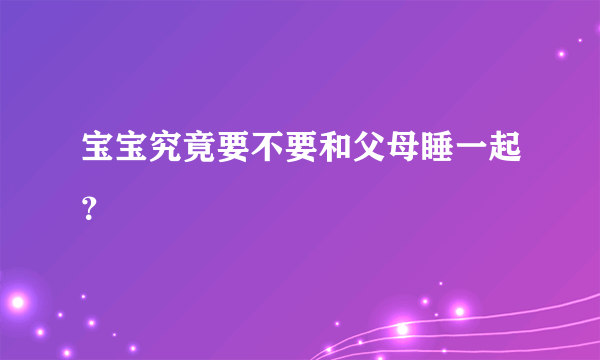 宝宝究竟要不要和父母睡一起？