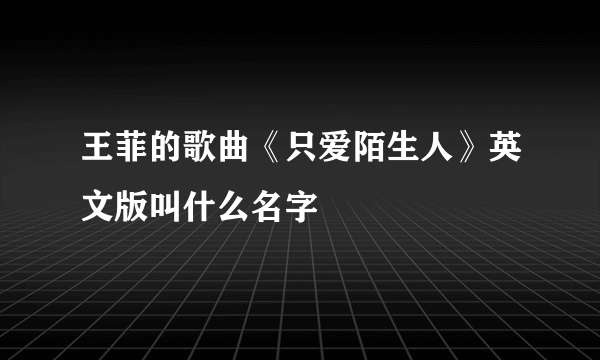 王菲的歌曲《只爱陌生人》英文版叫什么名字