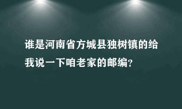 谁是河南省方城县独树镇的给我说一下咱老家的邮编？