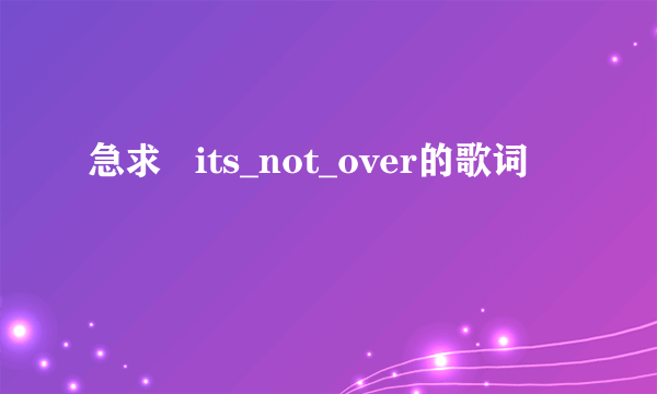 急求   its_not_over的歌词