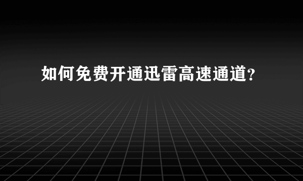 如何免费开通迅雷高速通道？