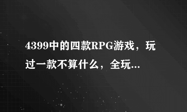 4399中的四款RPG游戏，玩过一款不算什么，全玩过才厉害！