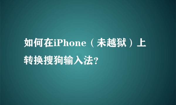 如何在iPhone（未越狱）上转换搜狗输入法？