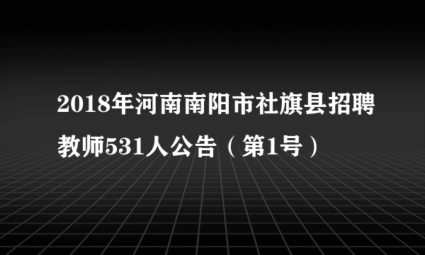 2018年河南南阳市社旗县招聘教师531人公告（第1号）