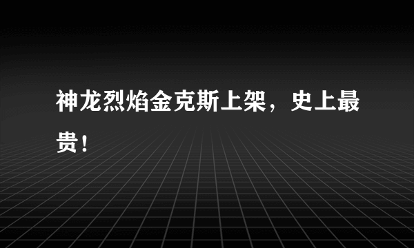 神龙烈焰金克斯上架，史上最贵！