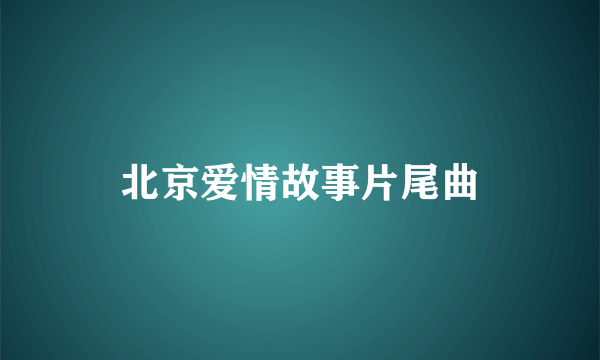 北京爱情故事片尾曲