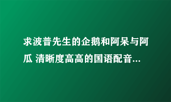 求波普先生的企鹅和阿呆与阿瓜 清晰度高高的国语配音的下载地址