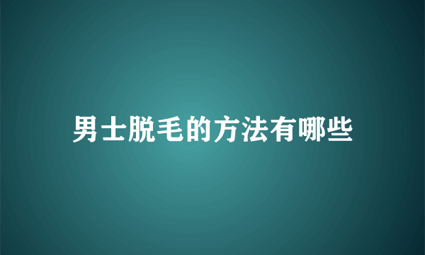 男士脱毛的方法有哪些