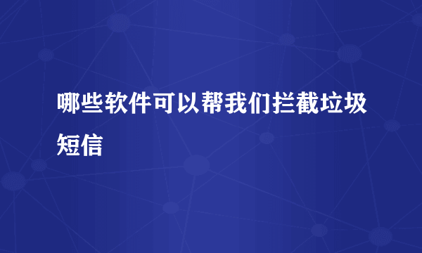 哪些软件可以帮我们拦截垃圾短信