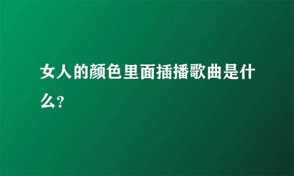 女人的颜色里面插播歌曲是什么？