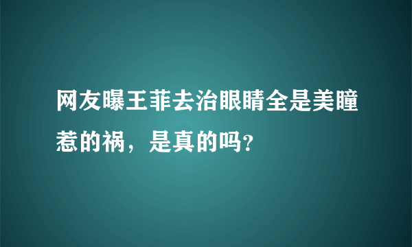 网友曝王菲去治眼睛全是美瞳惹的祸，是真的吗？