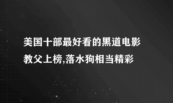 美国十部最好看的黑道电影 教父上榜,落水狗相当精彩