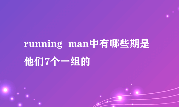 running  man中有哪些期是他们7个一组的