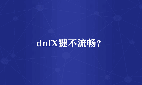 dnfX键不流畅？