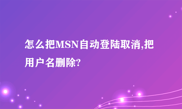 怎么把MSN自动登陆取消,把用户名删除?