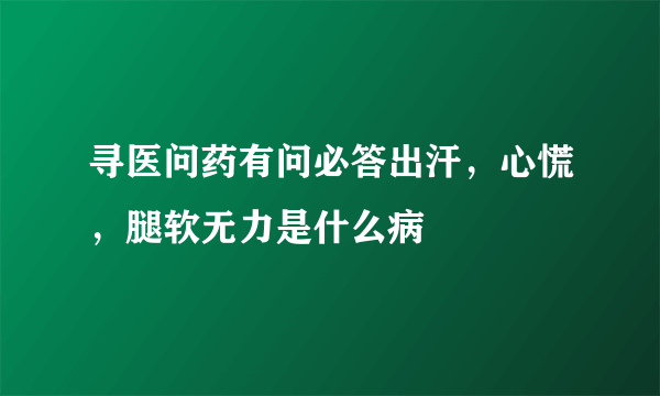 寻医问药有问必答出汗，心慌，腿软无力是什么病