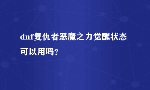 dnf复仇者恶魔之力觉醒状态可以用吗？