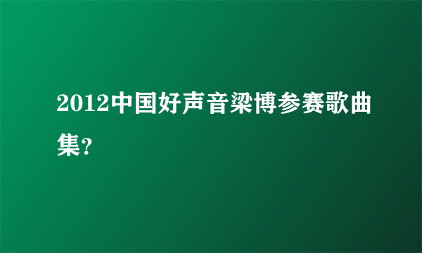 2012中国好声音梁博参赛歌曲集？