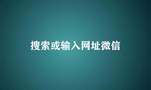 搜索或输入网址微信