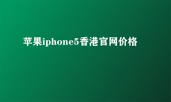 苹果iphone5香港官网价格