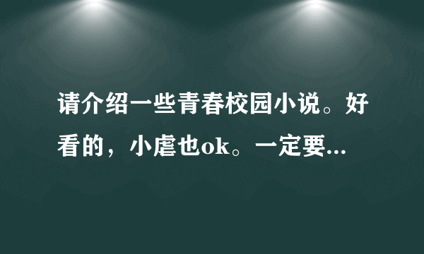 请介绍一些青春校园小说。好看的，小虐也ok。一定要在校园的，剧情不要太过于夸张