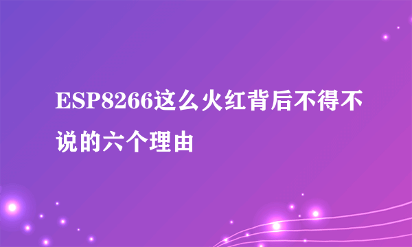 ESP8266这么火红背后不得不说的六个理由