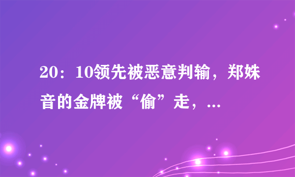 20：10领先被恶意判输，郑姝音的金牌被“偷”走，东道主选手三连冠，你怎么看？