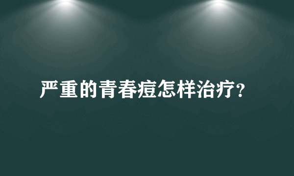 严重的青春痘怎样治疗？