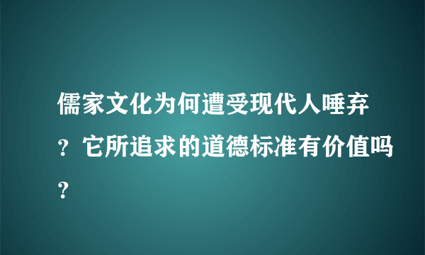 儒家文化为何遭受现代人唾弃？它所追求的道德标准有价值吗？