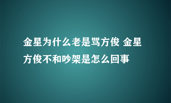 金星为什么老是骂方俊 金星方俊不和吵架是怎么回事