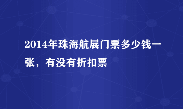 2014年珠海航展门票多少钱一张，有没有折扣票