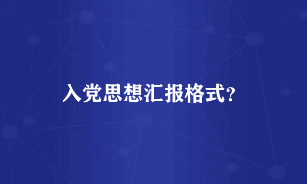 入党思想汇报格式？