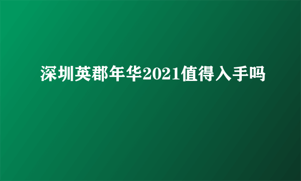 深圳英郡年华2021值得入手吗