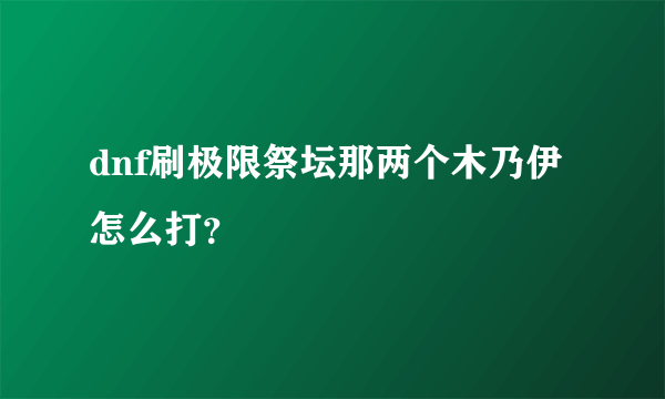 dnf刷极限祭坛那两个木乃伊怎么打？