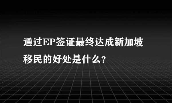 通过EP签证最终达成新加坡移民的好处是什么？